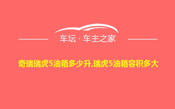 奇瑞瑞虎5油箱多少升,瑞虎5油箱容积多大