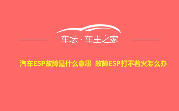 汽车ESP故障是什么意思 故障ESP打不着火怎么办