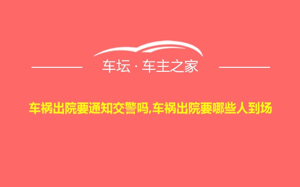 车祸出院要通知交警吗,车祸出院要哪些人到场