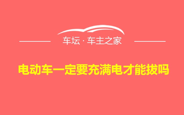 电动车一定要充满电才能拔吗