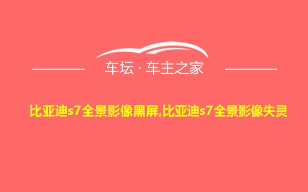 比亚迪s7全景影像黑屏,比亚迪s7全景影像失灵