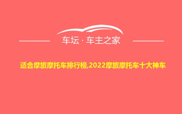 适合摩旅摩托车排行榜,2022摩旅摩托车十大神车