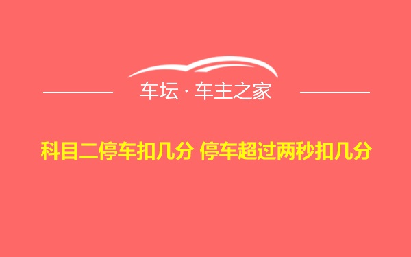 科目二停车扣几分 停车超过两秒扣几分