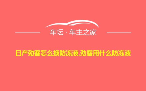 日产劲客怎么换防冻液,劲客用什么防冻液