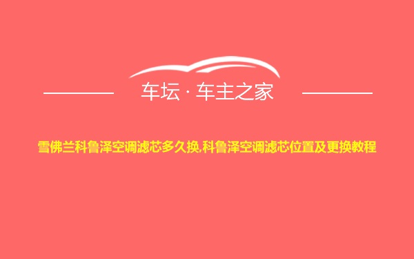 雪佛兰科鲁泽空调滤芯多久换,科鲁泽空调滤芯位置及更换教程