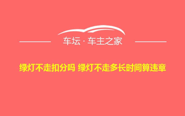 绿灯不走扣分吗 绿灯不走多长时间算违章