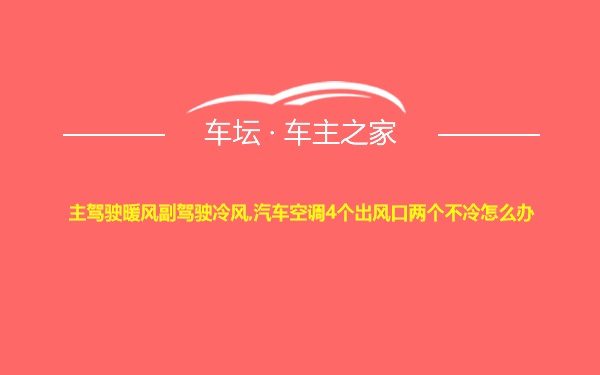 主驾驶暖风副驾驶冷风,汽车空调4个出风口两个不冷怎么办