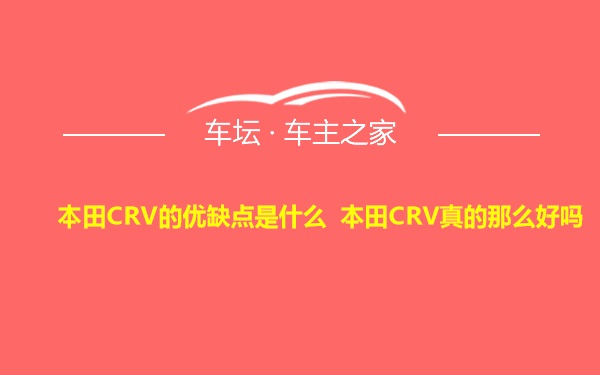 本田CRV的优缺点是什么 本田CRV真的那么好吗