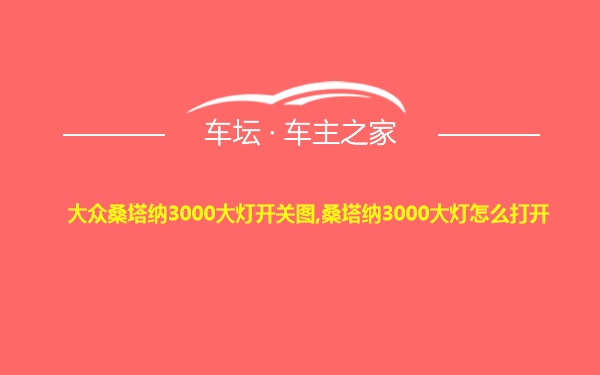 大众桑塔纳3000大灯开关图,桑塔纳3000大灯怎么打开