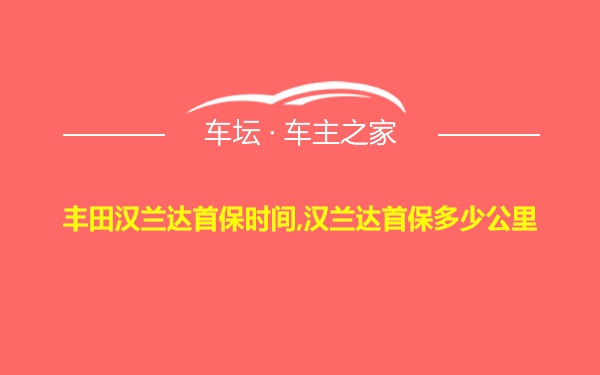 丰田汉兰达首保时间,汉兰达首保多少公里