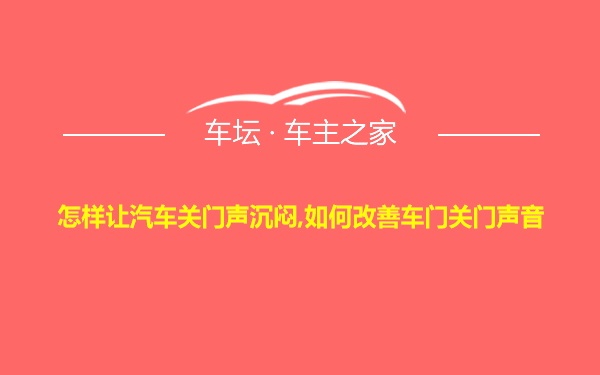 怎样让汽车关门声沉闷,如何改善车门关门声音