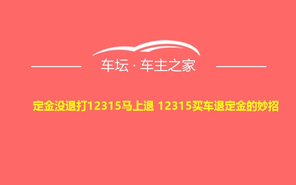 定金没退打12315马上退 12315买车退定金的妙招