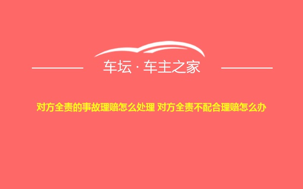 对方全责的事故理赔怎么处理 对方全责不配合理赔怎么办