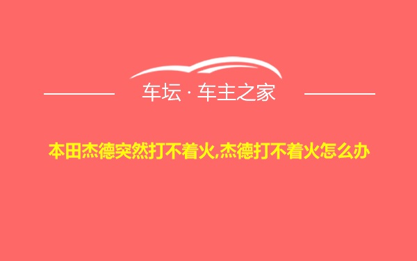 本田杰德突然打不着火,杰德打不着火怎么办