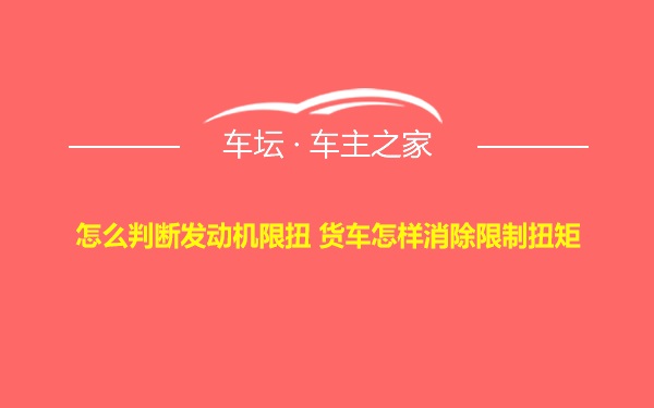 怎么判断发动机限扭 货车怎样消除限制扭矩