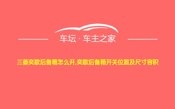 三菱奕歌后备箱怎么开,奕歌后备箱开关位置及尺寸容积