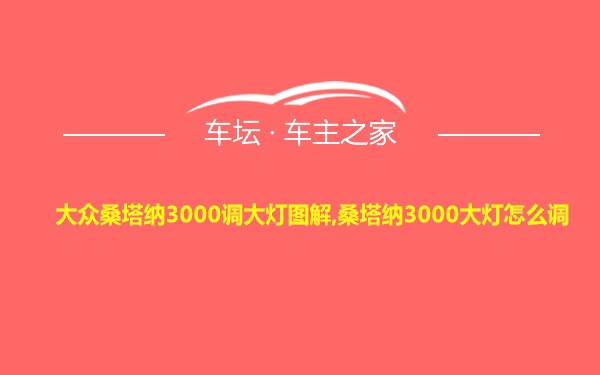 大众桑塔纳3000调大灯图解,桑塔纳3000大灯怎么调