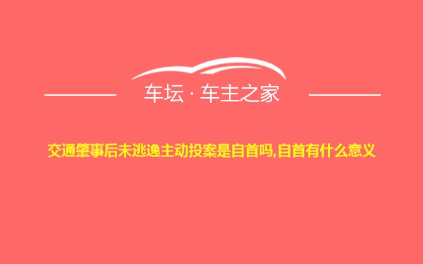 交通肇事后未逃逸主动投案是自首吗,自首有什么意义