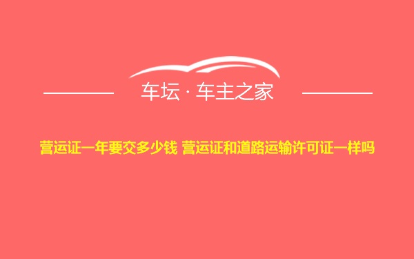 营运证一年要交多少钱 营运证和道路运输许可证一样吗