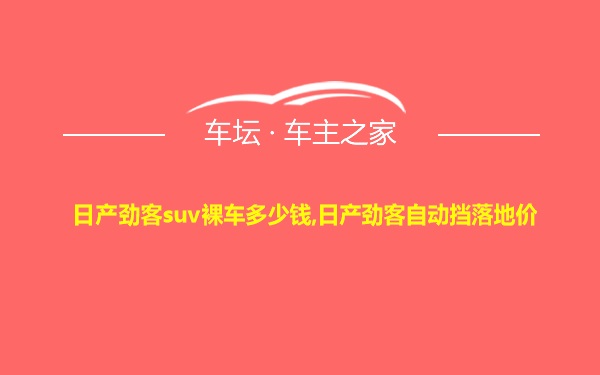 日产劲客suv裸车多少钱,日产劲客自动挡落地价