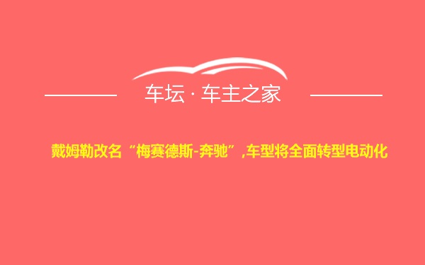 戴姆勒改名“梅赛德斯-奔驰”,车型将全面转型电动化