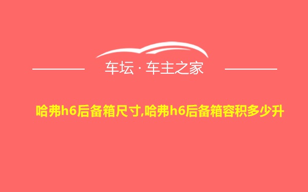 哈弗h6后备箱尺寸,哈弗h6后备箱容积多少升