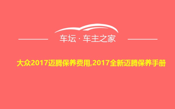 大众2017迈腾保养费用,2017全新迈腾保养手册