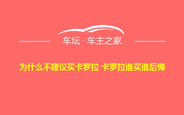 为什么不建议买卡罗拉 卡罗拉谁买谁后悔