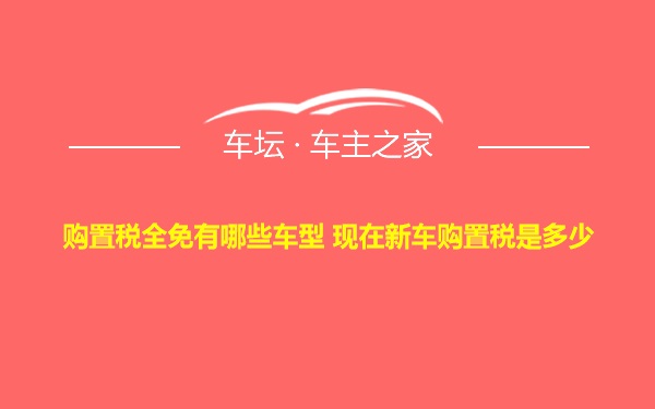 购置税全免有哪些车型 现在新车购置税是多少