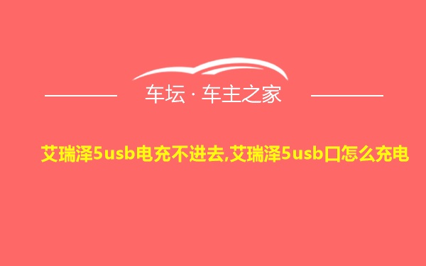 艾瑞泽5usb电充不进去,艾瑞泽5usb口怎么充电