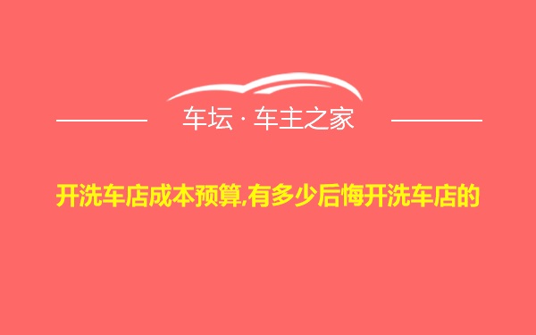 开洗车店成本预算,有多少后悔开洗车店的