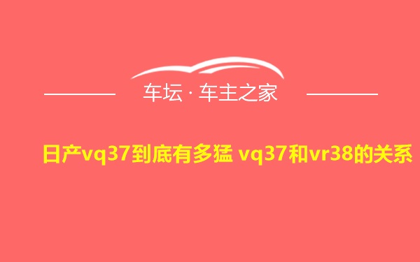 日产vq37到底有多猛 vq37和vr38的关系