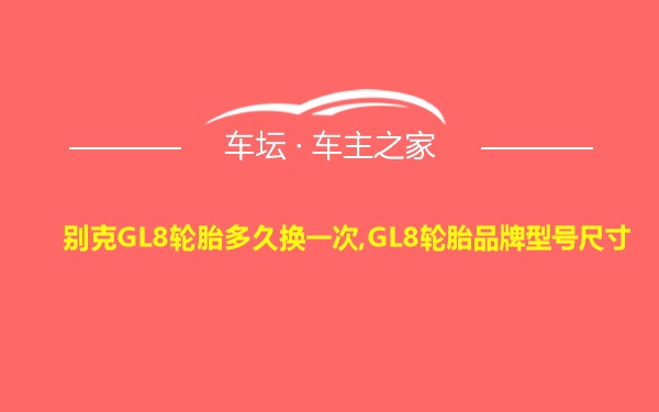 别克GL8轮胎多久换一次,GL8轮胎品牌型号尺寸