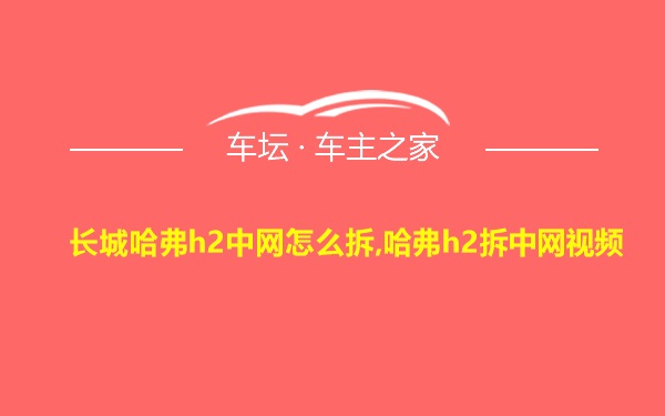 长城哈弗h2中网怎么拆,哈弗h2拆中网视频