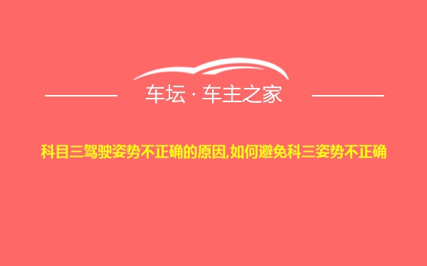 科目三驾驶姿势不正确的原因,如何避免科三姿势不正确