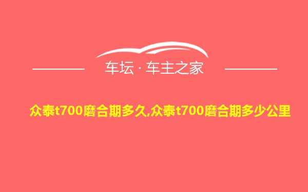 众泰t700磨合期多久,众泰t700磨合期多少公里