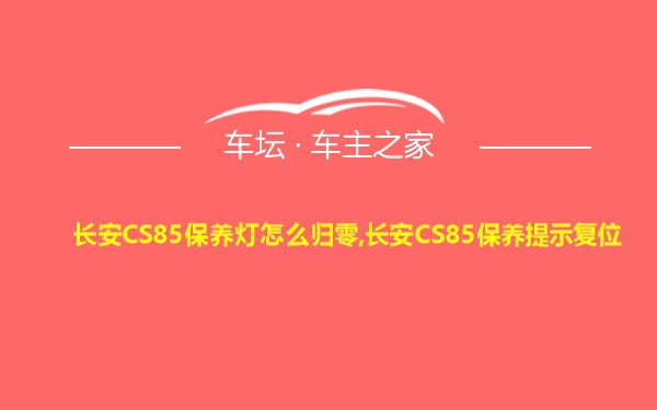 长安CS85保养灯怎么归零,长安CS85保养提示复位