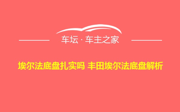 埃尔法底盘扎实吗 丰田埃尔法底盘解析