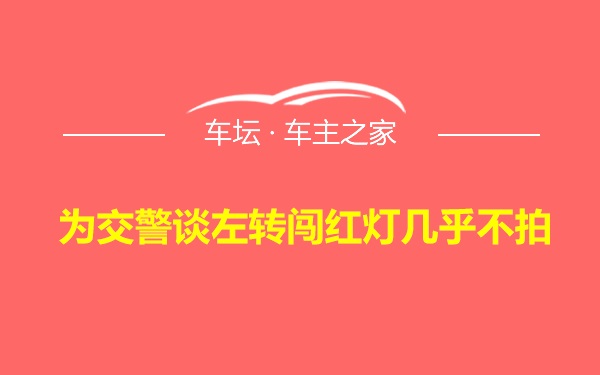 为交警谈左转闯红灯几乎不拍