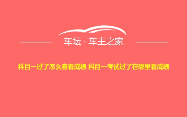 科目一过了怎么查看成绩 科目一考试过了在哪里看成绩