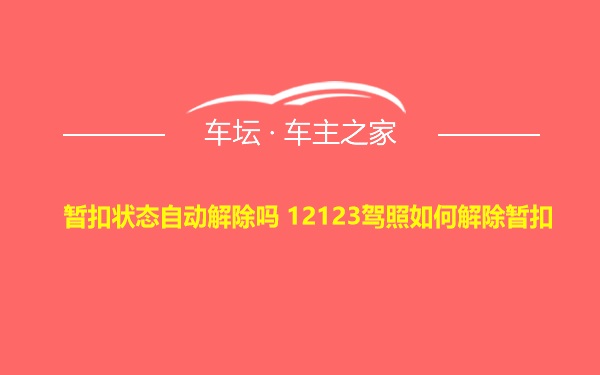 暂扣状态自动解除吗 12123驾照如何解除暂扣