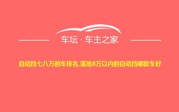 自动挡七八万的车排名,落地8万以内的自动挡哪款车好