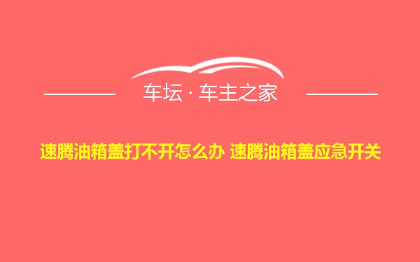 速腾油箱盖打不开怎么办 速腾油箱盖应急开关