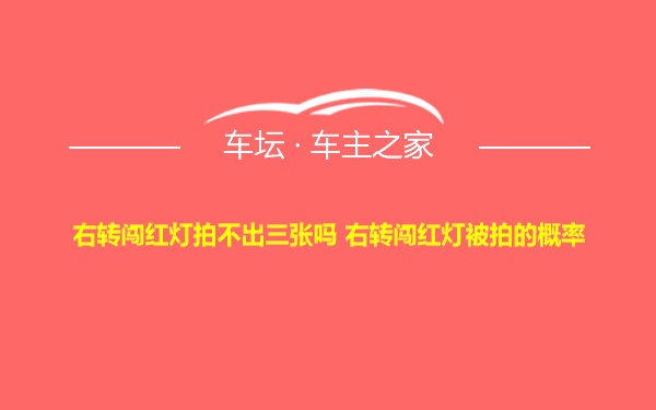 右转闯红灯拍不出三张吗 右转闯红灯被拍的概率