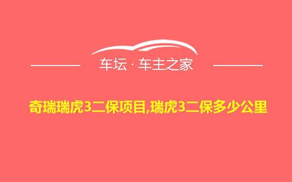 奇瑞瑞虎3二保项目,瑞虎3二保多少公里