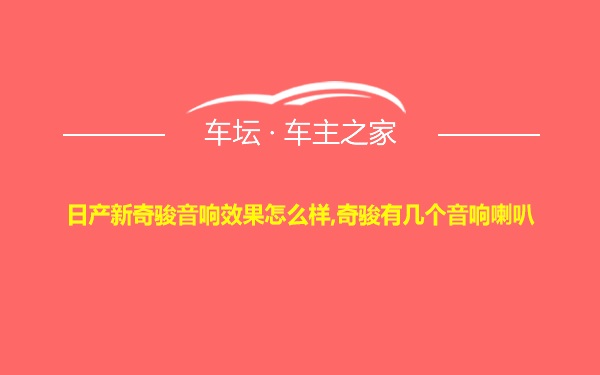 日产新奇骏音响效果怎么样,奇骏有几个音响喇叭