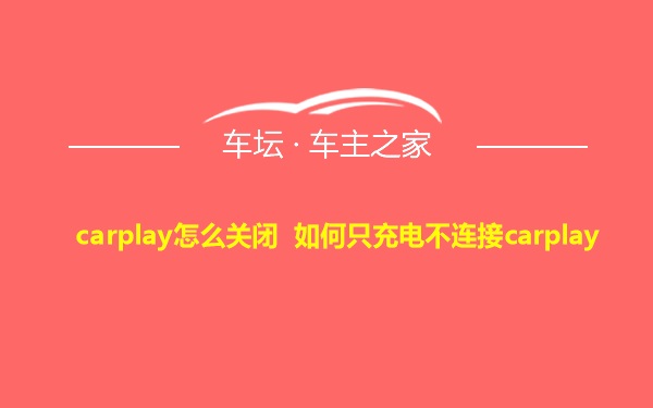 carplay怎么关闭 如何只充电不连接carplay