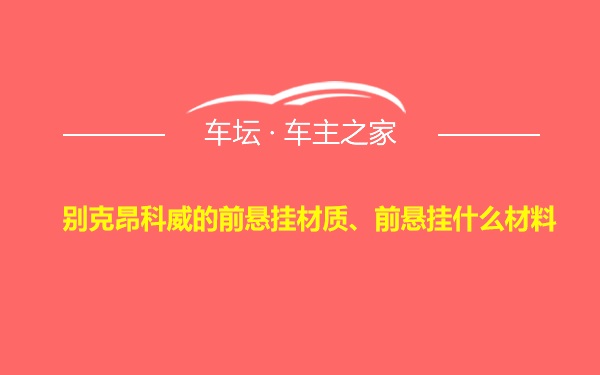 别克昂科威的前悬挂材质、前悬挂什么材料