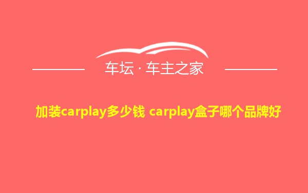 加装carplay多少钱 carplay盒子哪个品牌好