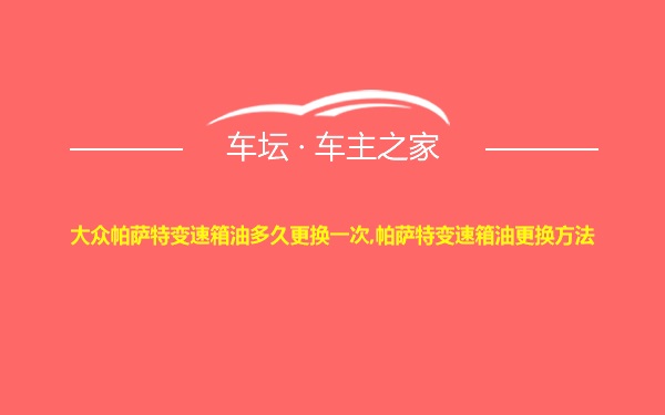 大众帕萨特变速箱油多久更换一次,帕萨特变速箱油更换方法